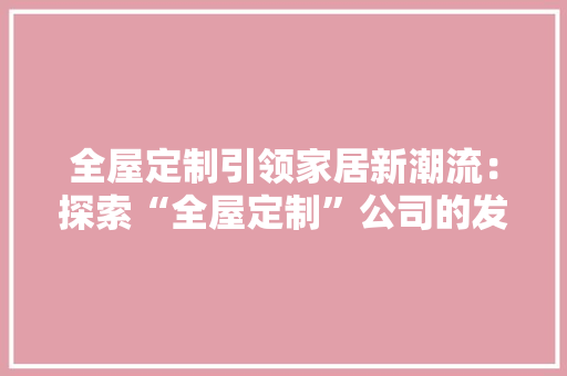 全屋定制引领家居新潮流：探索“全屋定制”公司的发展与创新 客厅装修