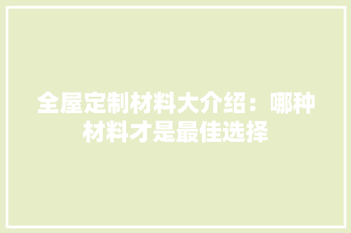 全屋定制材料大介绍：哪种材料才是最佳选择
