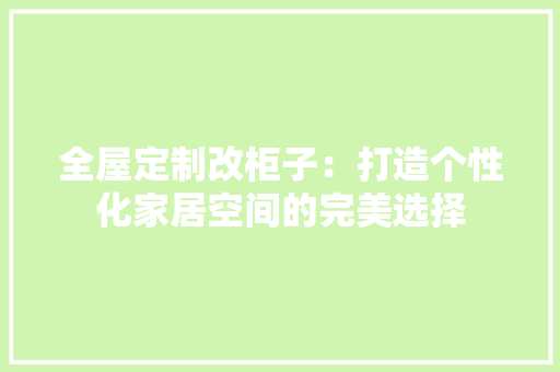 全屋定制改柜子：打造个性化家居空间的完美选择 室内设计