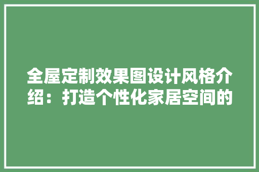 全屋定制效果图设计风格介绍：打造个性化家居空间的艺术之旅