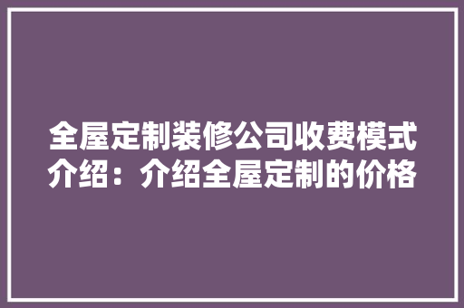 全屋定制装修公司收费模式介绍：介绍全屋定制的价格之谜