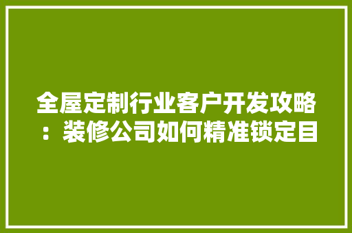 全屋定制行业客户开发攻略：装修公司如何精准锁定目标客户群体 卧室装修