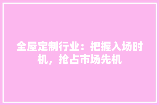 全屋定制行业：把握入场时机，抢占市场先机 地板材料