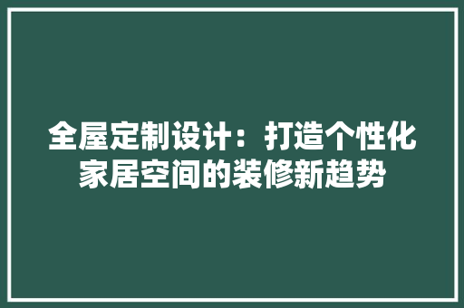 全屋定制设计：打造个性化家居空间的装修新趋势 卧室装修