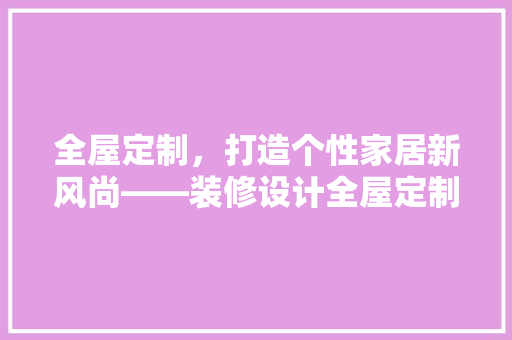 全屋定制，打造个性家居新风尚——装修设计全屋定制头像介绍 中式风格装饰