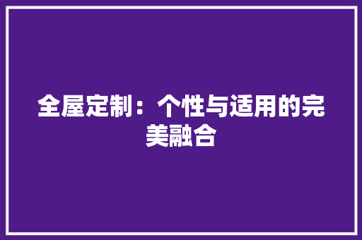 全屋定制：个性与适用的完美融合 软装设计