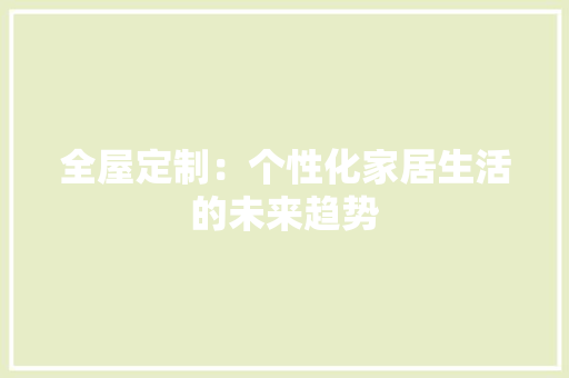 全屋定制：个性化家居生活的未来趋势 室内设计