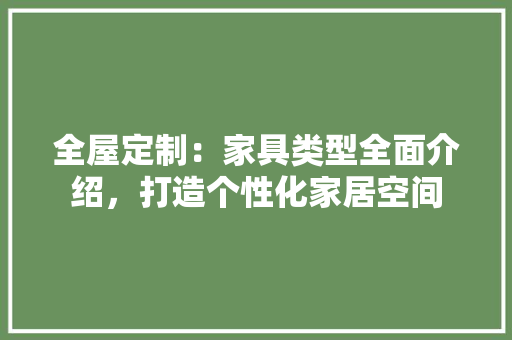 全屋定制：家具类型全面介绍，打造个性化家居空间 现代风格装饰
