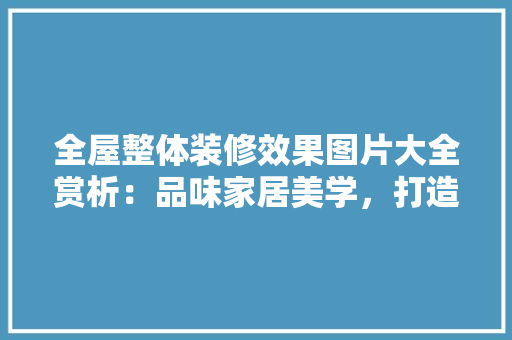 全屋整体装修效果图片大全赏析：品味家居美学，打造舒适宜居空间 木雕艺术