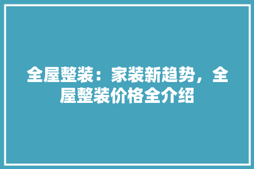 全屋整装：家装新趋势，全屋整装价格全介绍
