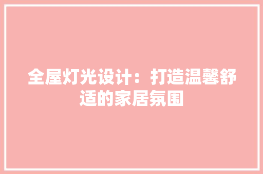 全屋灯光设计：打造温馨舒适的家居氛围 家居装修