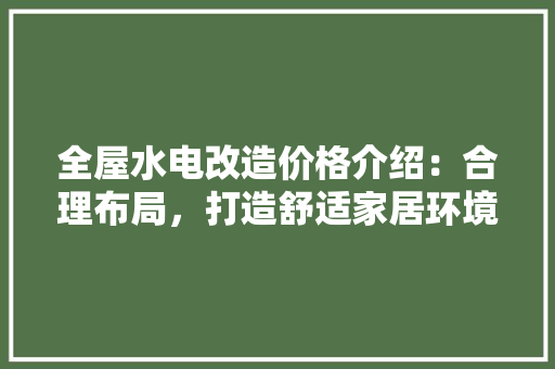 全屋水电改造价格介绍：合理布局，打造舒适家居环境