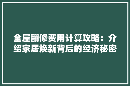 全屋翻修费用计算攻略:介绍家居焕新背后的经济秘密 中式风格装饰 全屋翻修费用计算攻略:介绍家居焕新背后的经济秘密 中式风格装饰