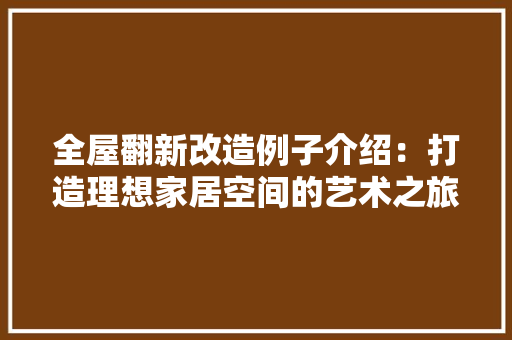 全屋翻新改造例子介绍：打造理想家居空间的艺术之旅 室内设计