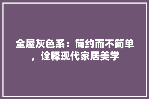 全屋灰色系：简约而不简单，诠释现代家居美学 中式风格装饰