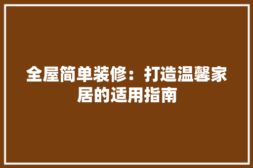 全屋简单装修：打造温馨家居的适用指南 卧室装修