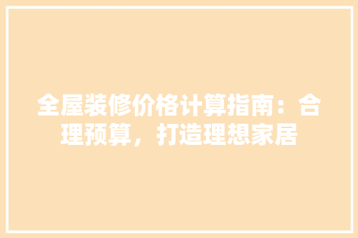 全屋装修价格计算指南：合理预算，打造理想家居 木雕艺术