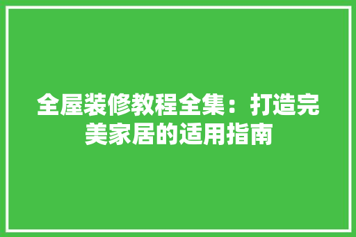 全屋装修教程全集：打造完美家居的适用指南