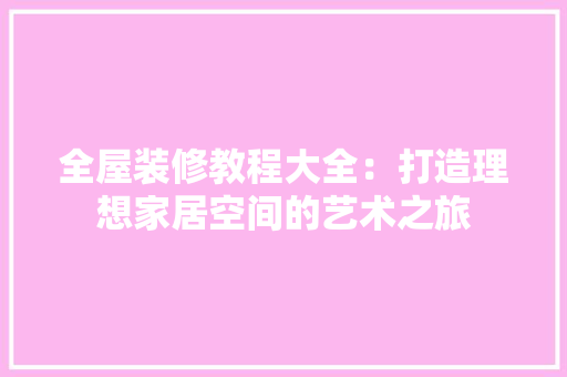 全屋装修教程大全：打造理想家居空间的艺术之旅 室内设计