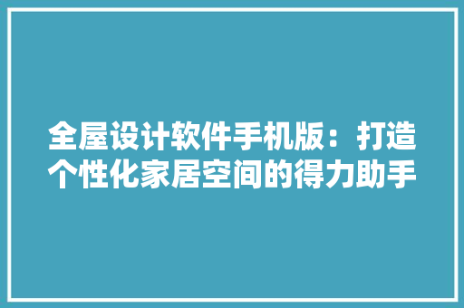 全屋设计软件手机版：打造个性化家居空间的得力助手 卧室装修