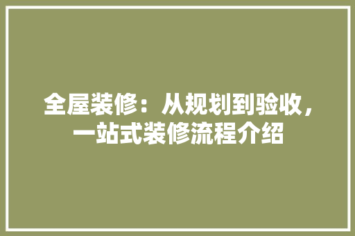 全屋装修：从规划到验收，一站式装修流程介绍 室内设计