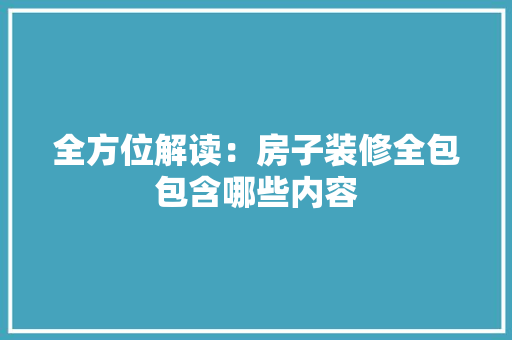 全方位解读：房子装修全包包含哪些内容 家居装修