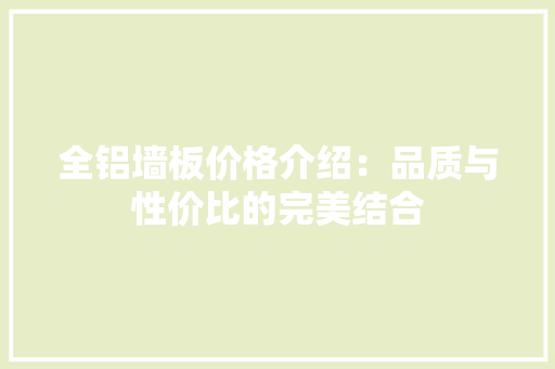 全铝墙板价格介绍：品质与性价比的完美结合 地板材料