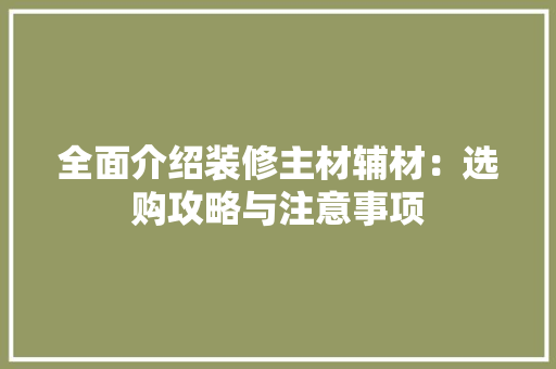 全面介绍装修主材辅材：选购攻略与注意事项 软装设计