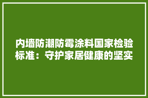 内墙防潮防霉涂料国家检验标准：守护家居健康的坚实屏障 地板材料