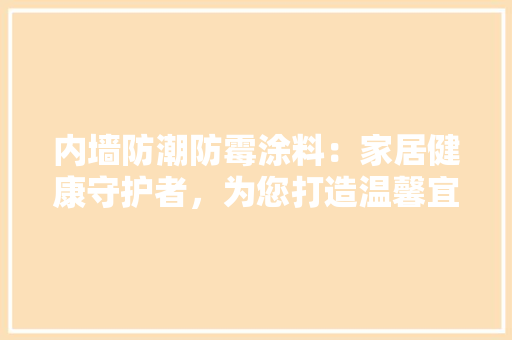 内墙防潮防霉涂料：家居健康守护者，为您打造温馨宜居空间