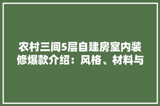 农村三间5层自建房室内装修爆款介绍：风格、材料与搭配方法 软装设计
