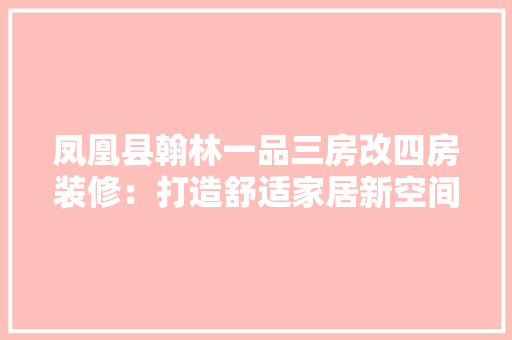 凤凰县翰林一品三房改四房装修：打造舒适家居新空间 客厅装修
