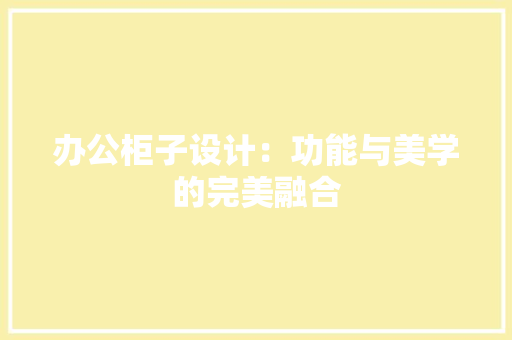 办公柜子设计：功能与美学的完美融合 木雕艺术
