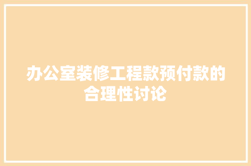 办公室装修工程款预付款的合理性讨论 软装设计