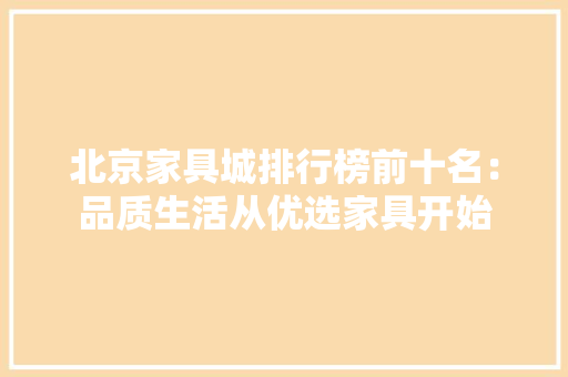 北京家具城排行榜前十名：品质生活从优选家具开始 地板材料