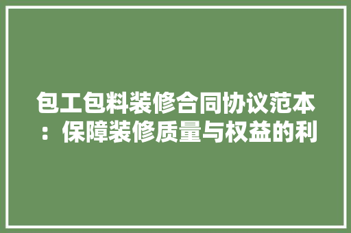 包工包料装修合同协议范本：保障装修质量与权益的利器 中式风格装饰