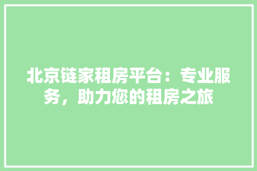 北京链家租房平台：专业服务，助力您的租房之旅