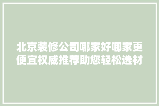 北京装修公司哪家好哪家更便宜权威推荐助您轻松选材 地板材料