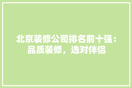 北京装修公司排名前十强：品质装修，选对伴侣 地板材料