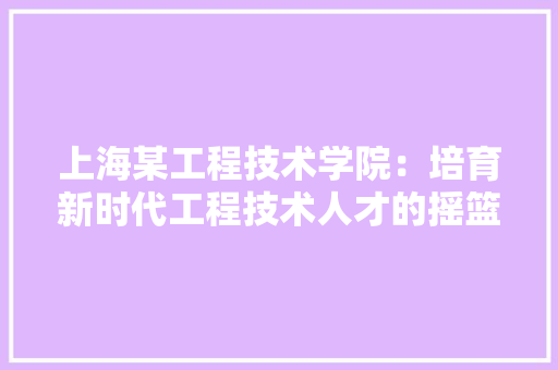 上海某工程技术学院：培育新时代工程技术人才的摇篮 软装设计