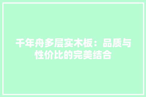 千年舟多层实木板：品质与性价比的完美结合