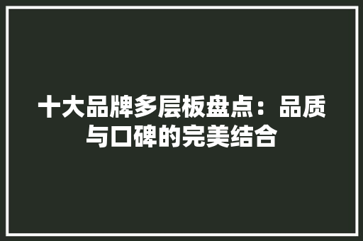 十大品牌多层板盘点：品质与口碑的完美结合