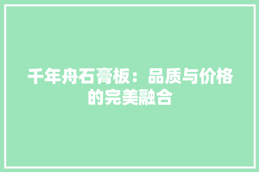 千年舟石膏板：品质与价格的完美融合