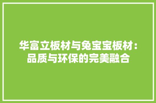 华富立板材与兔宝宝板材：品质与环保的完美融合