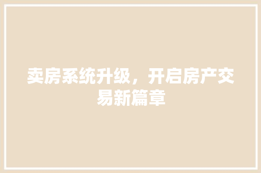 卖房系统升级，开启房产交易新篇章 木雕艺术