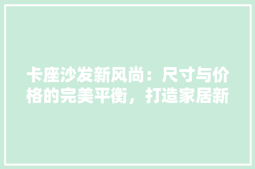 卡座沙发新风尚：尺寸与价格的完美平衡，打造家居新境界 软装设计