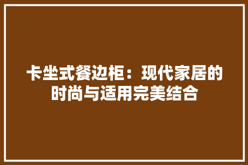卡坐式餐边柜：现代家居的时尚与适用完美结合