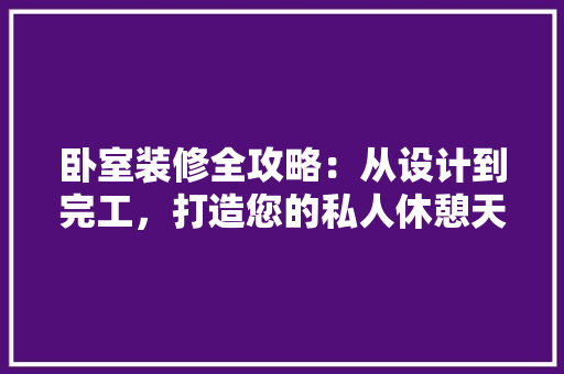 卧室装修全攻略：从设计到完工，打造您的私人休憩天堂 木雕艺术