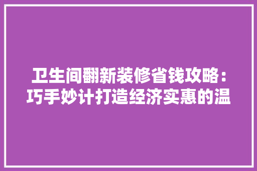 卫生间翻新装修省钱攻略：巧手妙计打造经济实惠的温馨空间 中式风格装饰