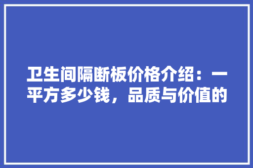 卫生间隔断板价格介绍：一平方多少钱，品质与价值的完美平衡 家居装修